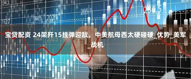 宝贷配资 24架歼15挂弹迎敌，中美航母西太硬碰硬_优势_美军_战机