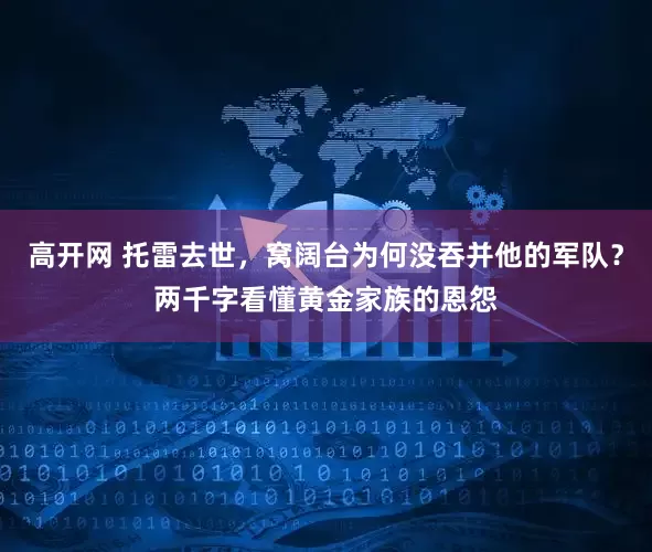高开网 托雷去世，窝阔台为何没吞并他的军队？两千字看懂黄金家族的恩怨